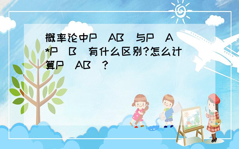 概率论中P(AB)与P(A)*P(B)有什么区别?怎么计算P(AB）?