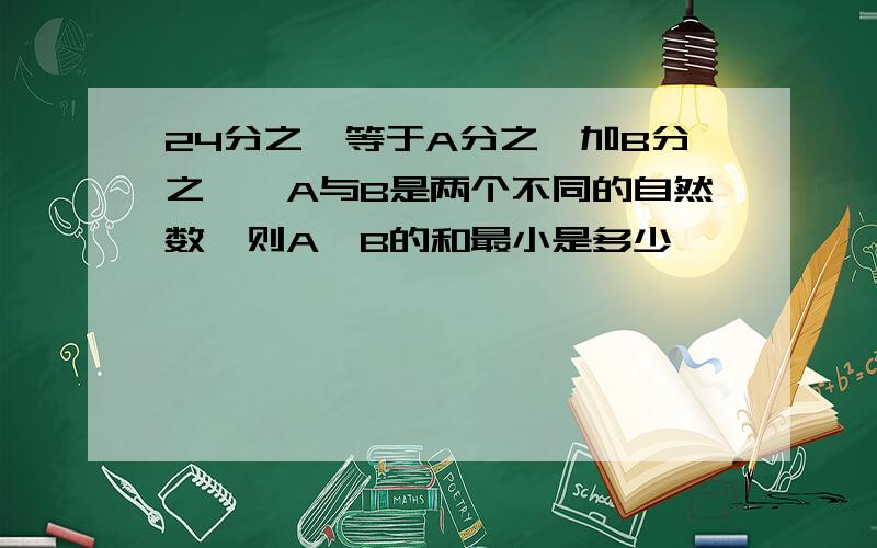 24分之一等于A分之一加B分之一,A与B是两个不同的自然数,则A、B的和最小是多少