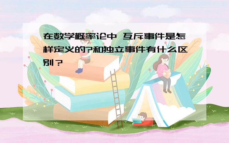 在数学概率论中 互斥事件是怎样定义的?和独立事件有什么区别？