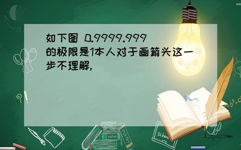 如下图 0.9999.999的极限是1本人对于画箭头这一步不理解,