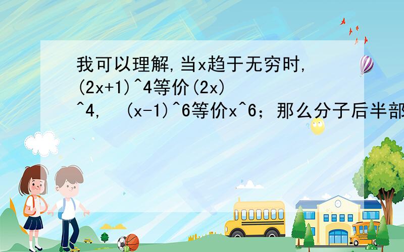 我可以理解,当x趋于无穷时,(2x+1)^4等价(2x)^4,  (x-1)^6等价x^6；那么分子后半部分的-5x^9-40x就这样舍弃了吗?求指点