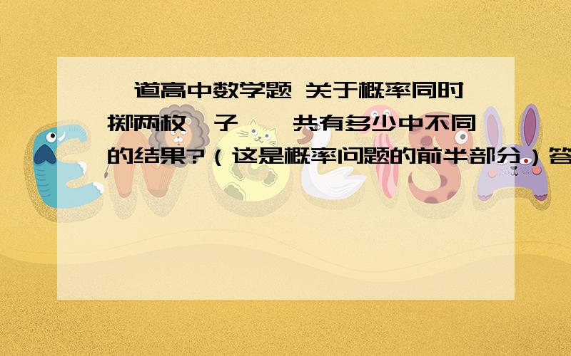 一道高中数学题 关于概率同时掷两枚骰子,一共有多少中不同的结果?（这是概率问题的前半部分）答案是36还是27?（高中是不是必须每种可能等机会）那27打错了 是21