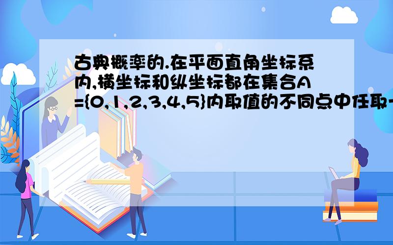 古典概率的.在平面直角坐标系内,横坐标和纵坐标都在集合A={0,1,2,3,4,5}内取值的不同点中任取一点,求这个点恰好在Y=X上方的概率.