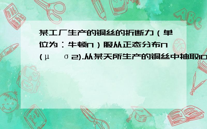 某工厂生产的铜丝的折断力（单位为：牛顿N）服从正态分布N(μ,σ2).从某天所生产的铜丝中抽取10根,进行折断力试验,测得其样本均值为572.2,方差为75.7,若μ未知,是否可以认为这一天生产的铜