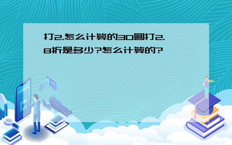 打2.怎么计算的30圆打2.8折是多少?怎么计算的?