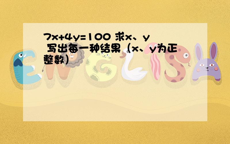 7x+4y=100 求x、y 写出每一种结果（x、y为正整数）