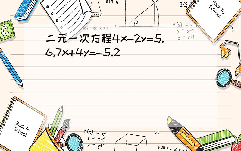 二元一次方程4x-2y=5.6,7x+4y=-5.2