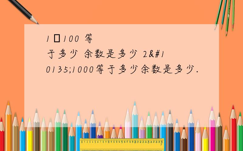 1➗100 等于多少 余数是多少 2➗1000等于多少余数是多少.