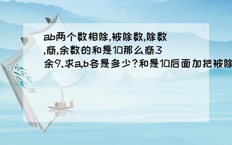 ab两个数相除,被除数,除数,商,余数的和是10那么商3余9.求a,b各是多少?和是10后面加把被除数和除数×10