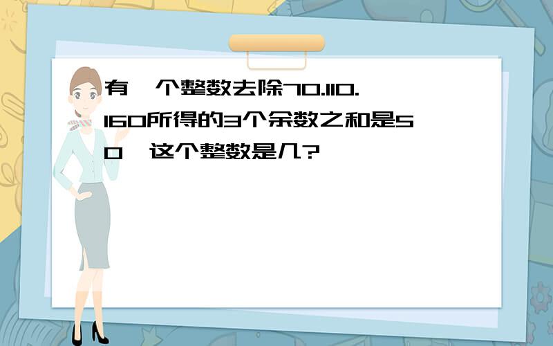 有一个整数去除70.110.160所得的3个余数之和是50,这个整数是几?