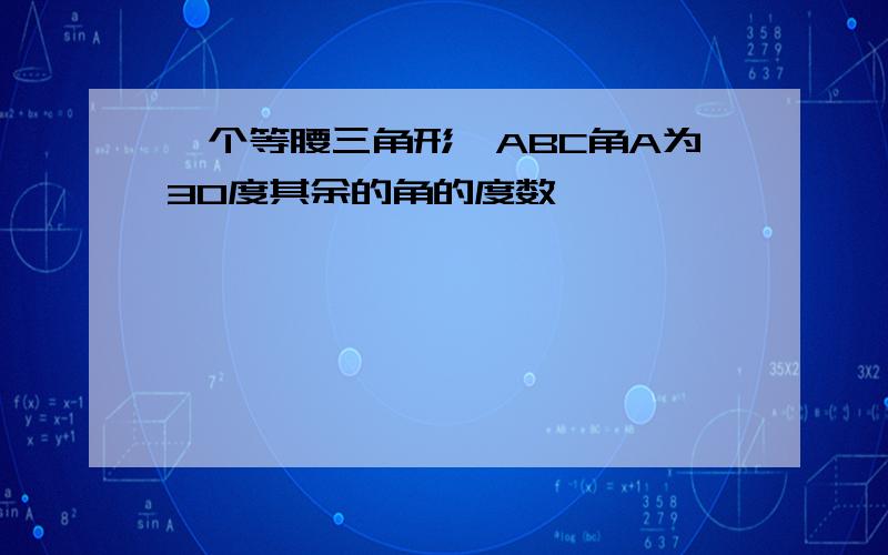 一个等腰三角形,ABC角A为30度其余的角的度数