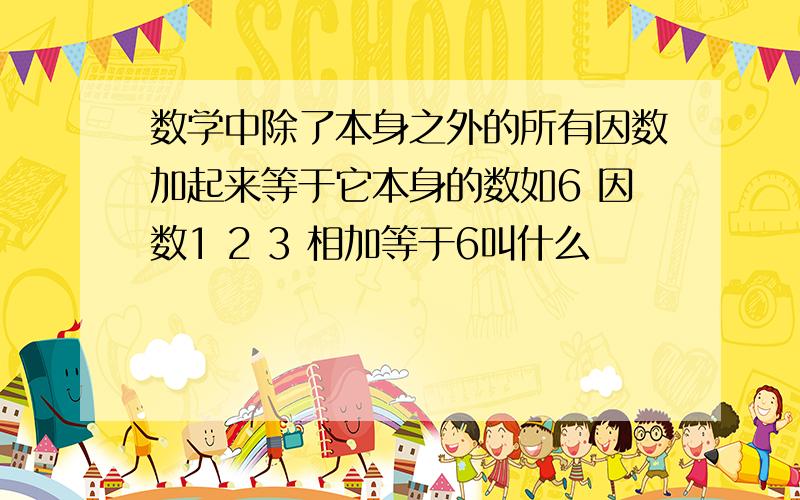 数学中除了本身之外的所有因数加起来等于它本身的数如6 因数1 2 3 相加等于6叫什么