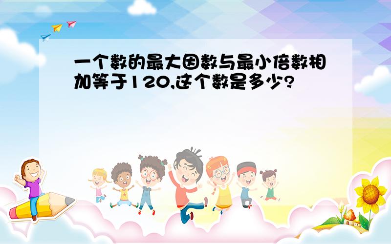 一个数的最大因数与最小倍数相加等于120,这个数是多少?