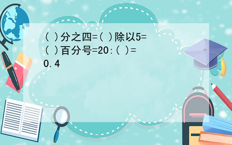 ( )分之四=( )除以5=( )百分号=20:( )=0.4