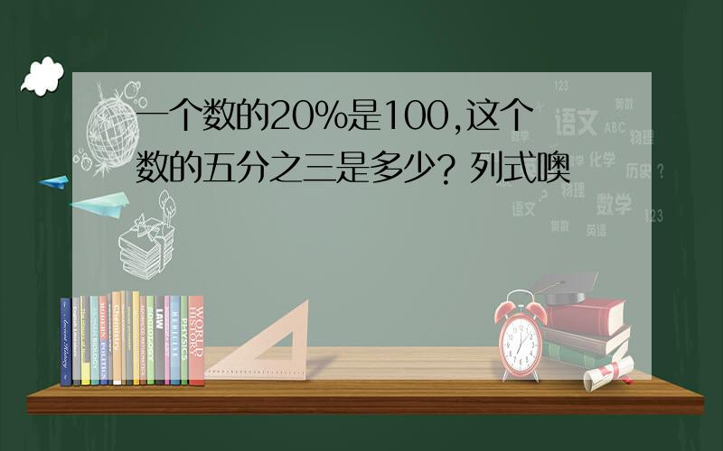 一个数的20％是100,这个数的五分之三是多少? 列式噢