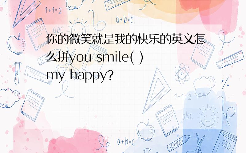 你的微笑就是我的快乐的英文怎么拼you smile( )my happy?