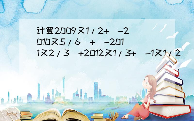 计算2009又1/2+(-2010又5/6)+(-2011又2/3)+2012又1/3+(-1又1/2)