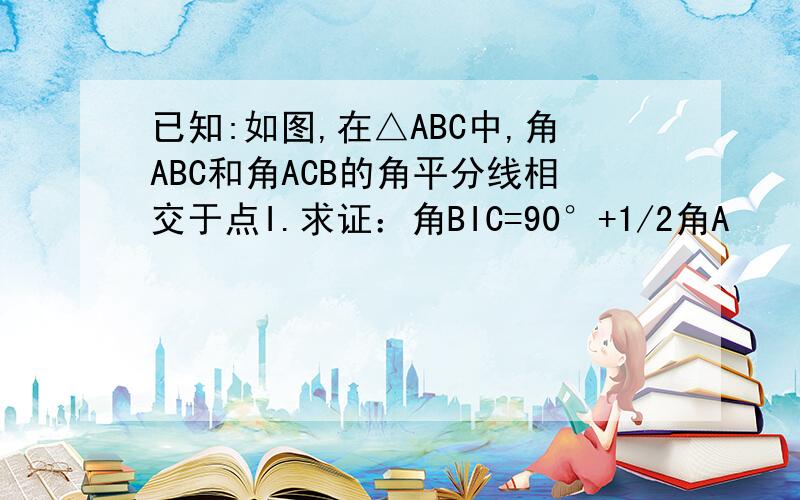 已知:如图,在△ABC中,角ABC和角ACB的角平分线相交于点I.求证：角BIC=90°+1/2角A