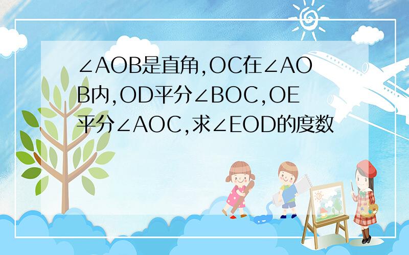 ∠AOB是直角,OC在∠AOB内,OD平分∠BOC,OE平分∠AOC,求∠EOD的度数