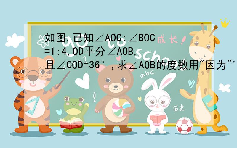 如图,已知∠AOC:∠BOC=1:4,OD平分∠AOB,且∠COD=36°,求∠AOB的度数用