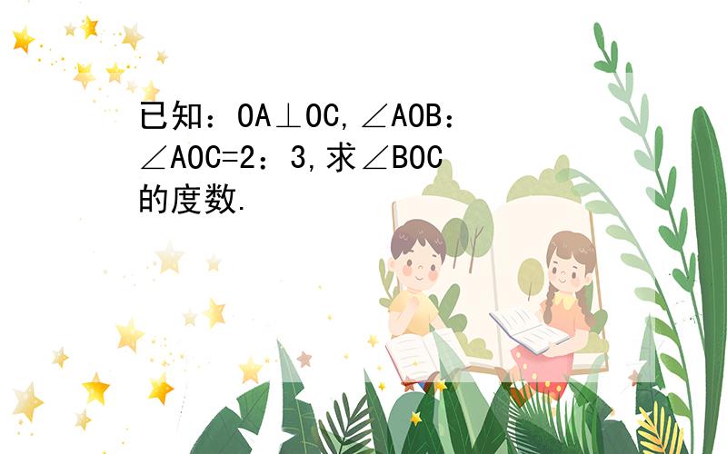 已知：OA⊥OC,∠AOB：∠AOC=2：3,求∠BOC的度数.