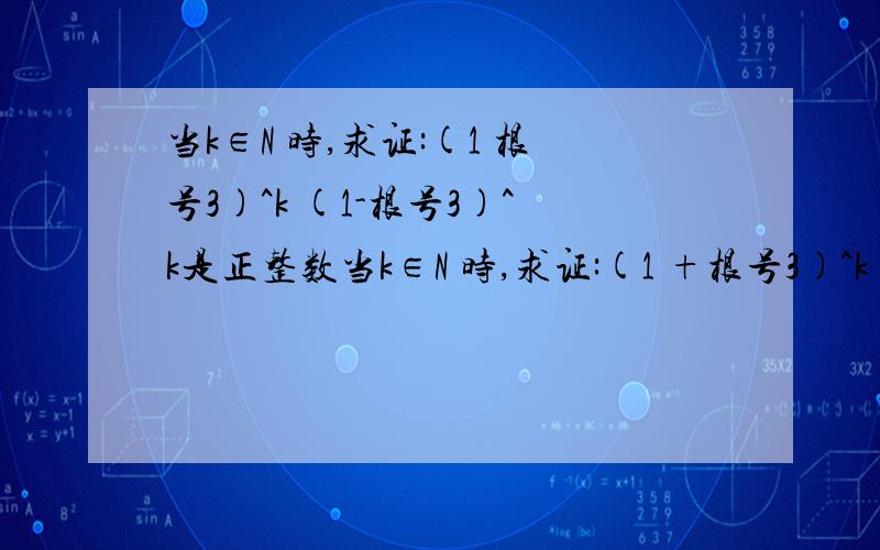 当k∈N 时,求证:(1 根号3)^k (1-根号3)^k是正整数当k∈N 时,求证:(1 +根号3)^k +(1-根号3)^k是正整数