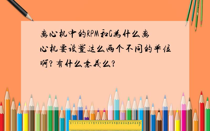 离心机中的RPM和G为什么离心机要设置这么两个不同的单位啊?有什么意义么?