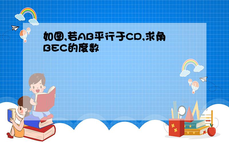 如图,若AB平行于CD,求角BEC的度数