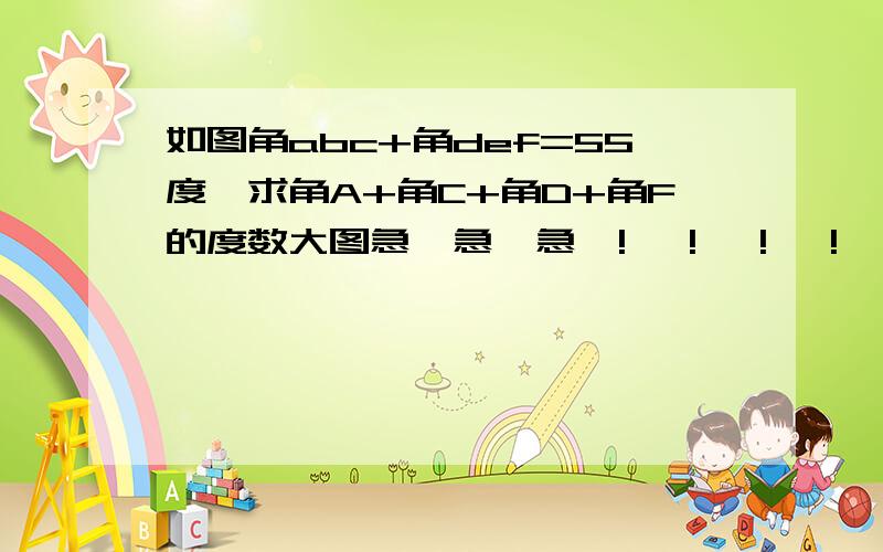 如图角abc+角def=55度,求角A+角C+角D+角F的度数大图急  急  急  !   !   !   !   !   !   !   !       !   !   !   !   !   !