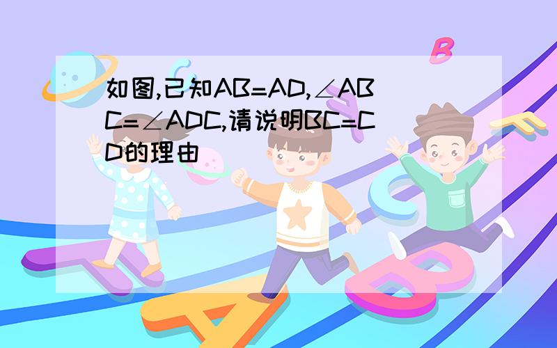 如图,已知AB=AD,∠ABC=∠ADC,请说明BC=CD的理由