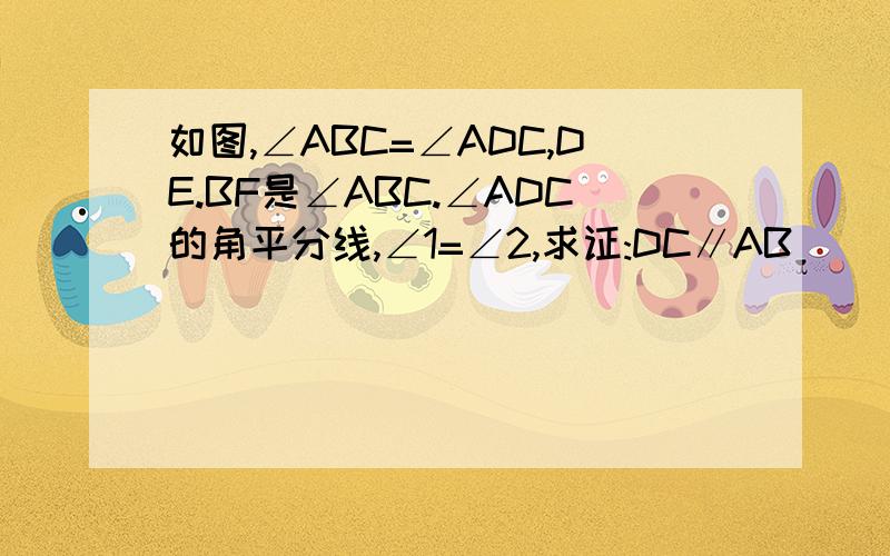 如图,∠ABC=∠ADC,DE.BF是∠ABC.∠ADC的角平分线,∠1=∠2,求证:DC∥AB