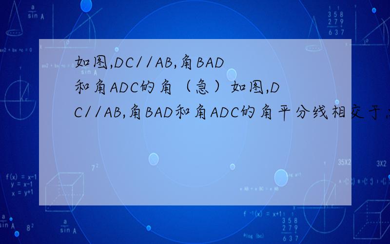 如图,DC//AB,角BAD和角ADC的角（急）如图,DC//AB,角BAD和角ADC的角平分线相交于点E,过点E的直线分别交DC,AB于C,B两点,试说明：AD=AB+CD.（朋友你可自己划图,