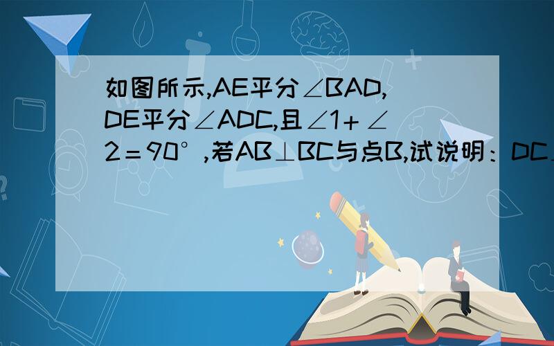 如图所示,AE平分∠BAD,DE平分∠ADC,且∠1＋∠2＝90°,若AB⊥BC与点B,试说明：DC⊥BC