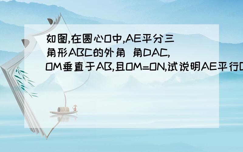 如图,在圆心O中,AE平分三角形ABC的外角 角DAC,OM垂直于AB,且OM=ON,试说明AE平行BC的理由.需要详细的过程.