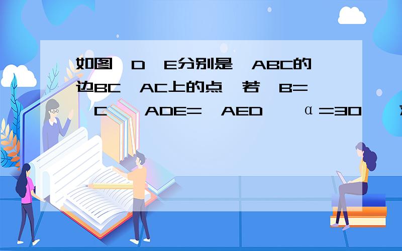 如图,D,E分别是△ABC的边BC,AC上的点,若∠B=∠C,∠ADE=∠AED,∠α=30°,求∠EDC的度数（详细过程!）图：