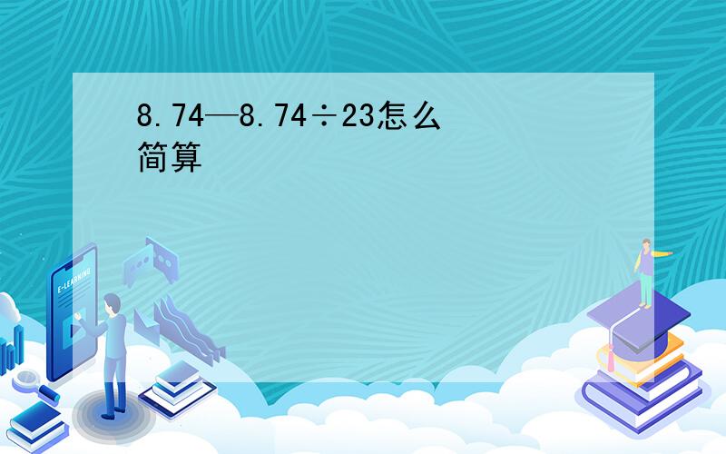 8.74—8.74÷23怎么简算