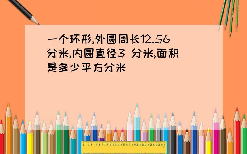 一个环形,外圆周长12.56分米,内圆直径3 分米,面积是多少平方分米