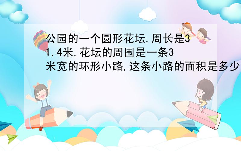 公园的一个圆形花坛,周长是31.4米,花坛的周围是一条3米宽的环形小路,这条小路的面积是多少?