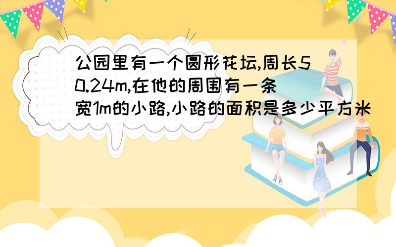 公园里有一个圆形花坛,周长50.24m,在他的周围有一条宽1m的小路,小路的面积是多少平方米