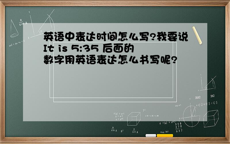 英语中表达时间怎么写?我要说It is 5:35 后面的数字用英语表达怎么书写呢?