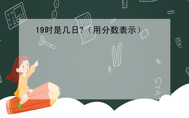 19时是几日?（用分数表示）