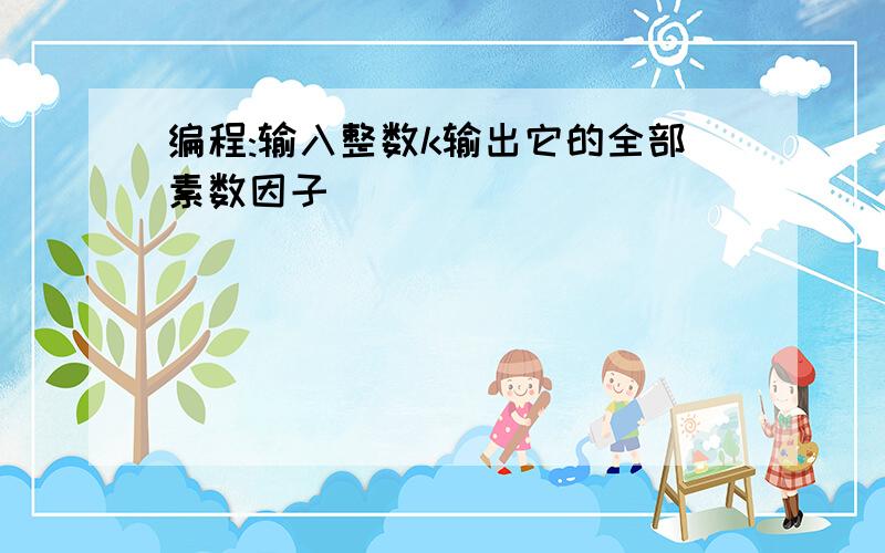 编程:输入整数k输出它的全部素数因子