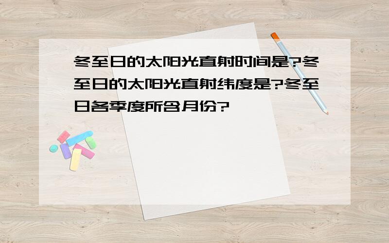 冬至日的太阳光直射时间是?冬至日的太阳光直射纬度是?冬至日各季度所含月份?