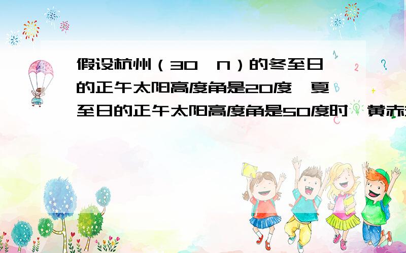 假设杭州（30°N）的冬至日的正午太阳高度角是20度,夏至日的正午太阳高度角是50度时,黄赤交角是多少度?