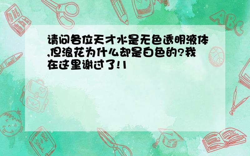 请问各位天才水是无色透明液体,但浪花为什么却是白色的?我在这里谢过了!1