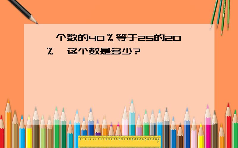 一个数的40％等于25的20％,这个数是多少?