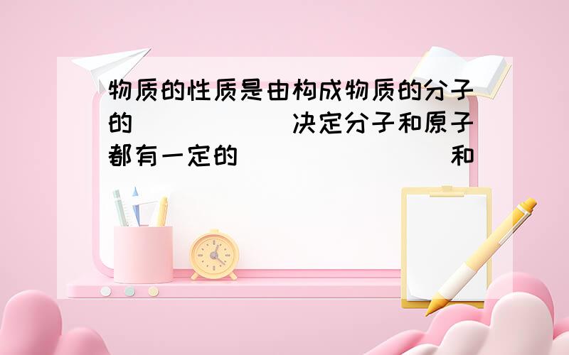 物质的性质是由构成物质的分子的______决定分子和原子都有一定的________和 _________ 二氧化碳由____________构成，保持它的化学性质的是___________，二氧化碳分子由__________构成