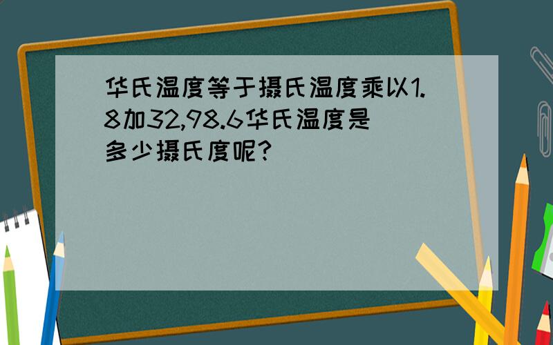 华氏温度等于摄氏温度乘以1.8加32,98.6华氏温度是多少摄氏度呢?