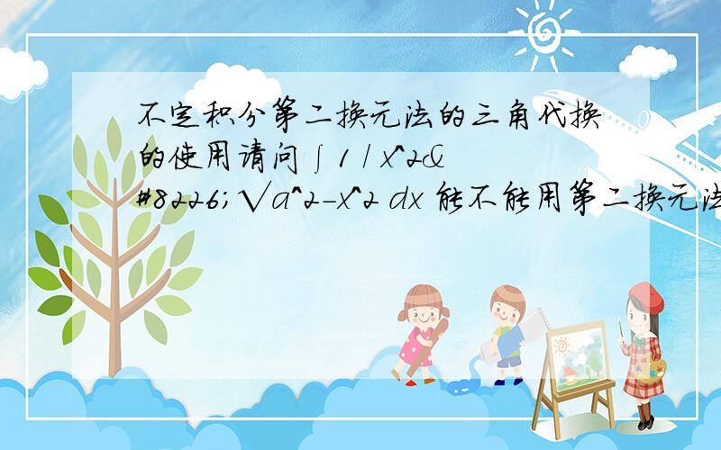 不定积分第二换元法的三角代换的使用请问∫1 / x^2•√a^2-x^2 dx 能不能用第二换元法的三角代换 要自己计算过了 再下定论哦 不要敷衍我哦