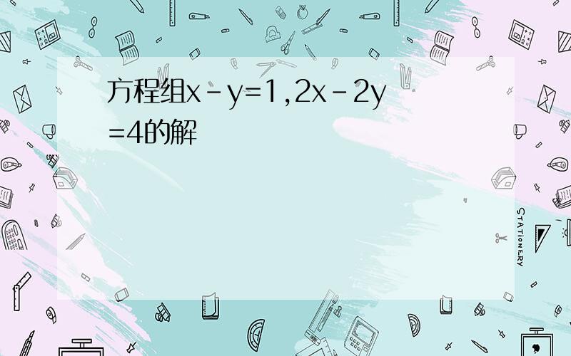 方程组x-y=1,2x-2y=4的解